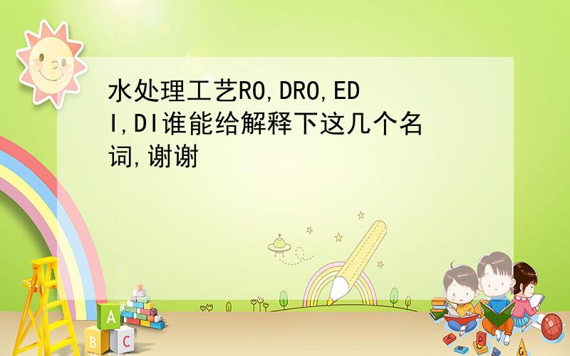 水处理工艺RO,DRO,EDI,DI谁能给解释下这几个名词,谢谢