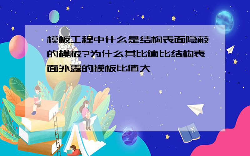 模板工程中什么是结构表面隐蔽的模板?为什么其比值比结构表面外露的模板比值大