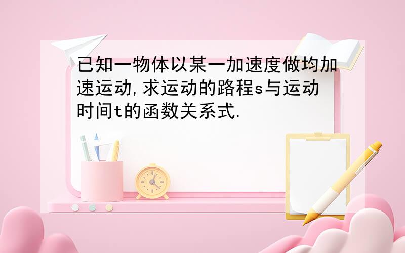 已知一物体以某一加速度做均加速运动,求运动的路程s与运动时间t的函数关系式.