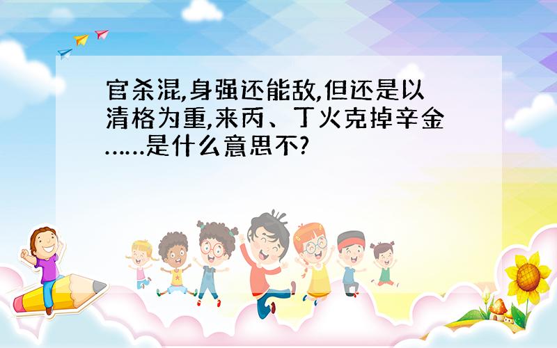 官杀混,身强还能敌,但还是以清格为重,来丙、丁火克掉辛金……是什么意思不?