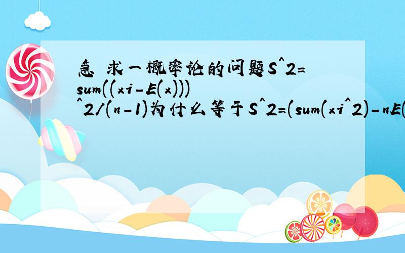 急 求一概率论的问题S^2=sum((xi-E(x)))^2/(n-1)为什么等于S^2=(sum(xi^2)-nE(x