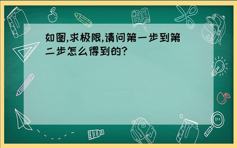 如图,求极限,请问第一步到第二步怎么得到的?