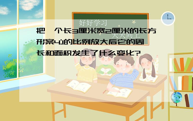 把一个长3厘米宽2厘米的长方形案4:1的比例放大后它的周长和面积发生了什么变化?