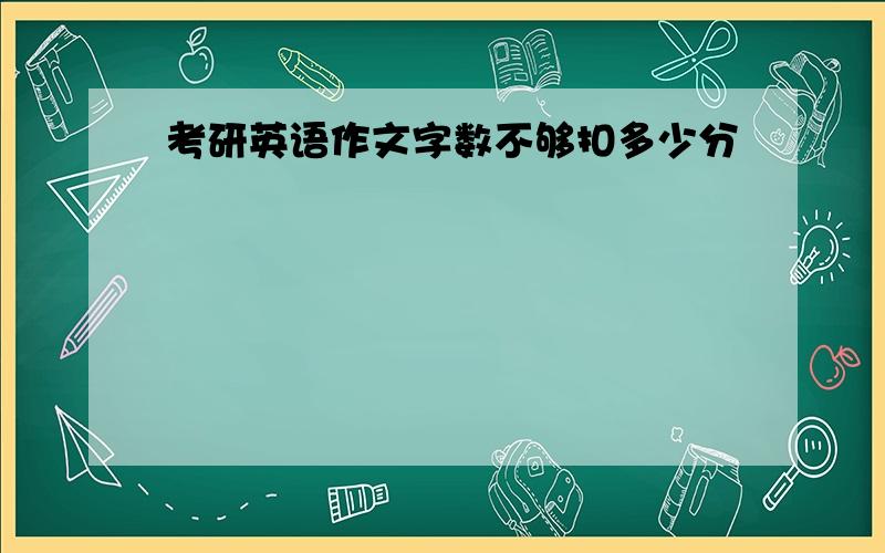 考研英语作文字数不够扣多少分