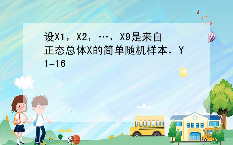 设X1，X2，…，X9是来自正态总体X的简单随机样本，Y1=16