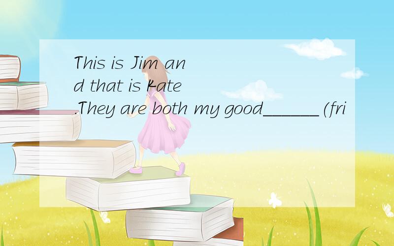 This is Jim and that is Kate.They are both my good______(fri