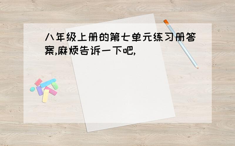 八年级上册的第七单元练习册答案,麻烦告诉一下吧,