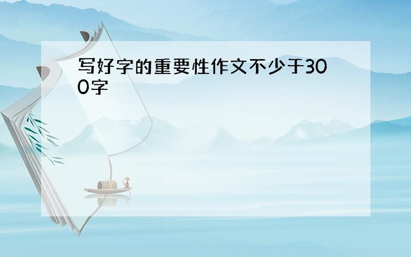 写好字的重要性作文不少于300字