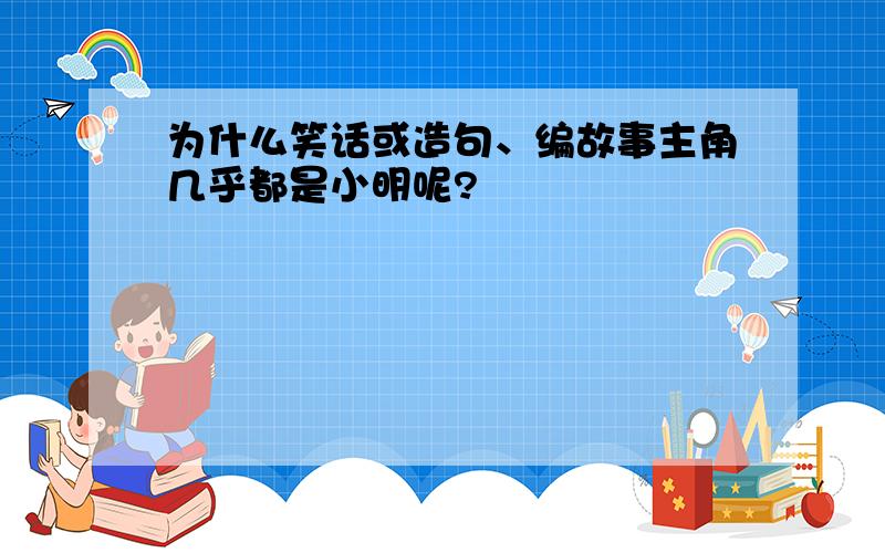 为什么笑话或造句、编故事主角几乎都是小明呢?