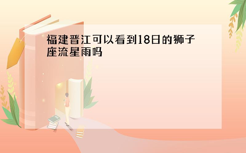 福建晋江可以看到18日的狮子座流星雨吗