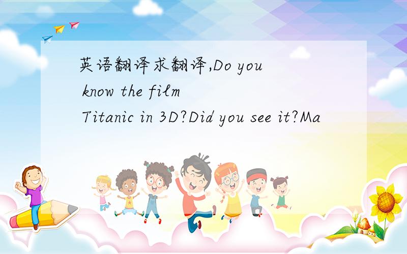 英语翻译求翻译,Do you know the film Titanic in 3D?Did you see it?Ma