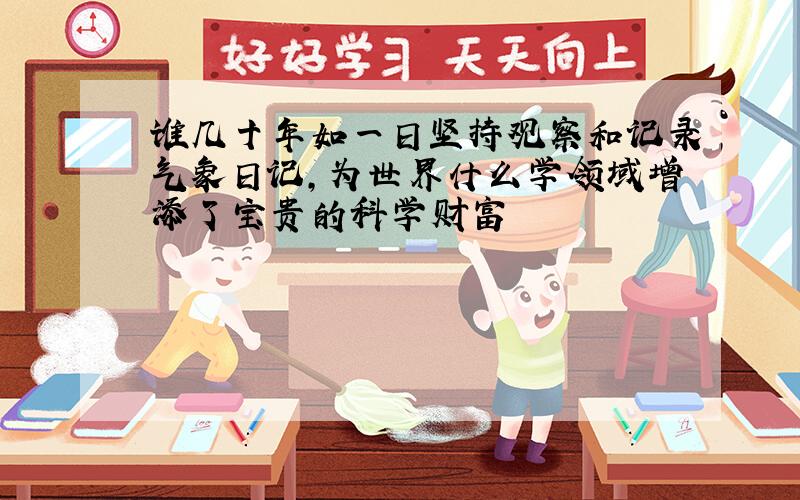 谁几十年如一日坚持观察和记录气象日记,为世界什么学领域增添了宝贵的科学财富