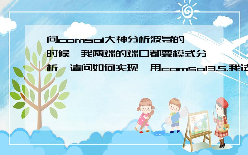 问comsol大神分析波导的时候,我两端的端口都要模式分析,请问如何实现,用comsol3.5.我试了试,可是一端分析了