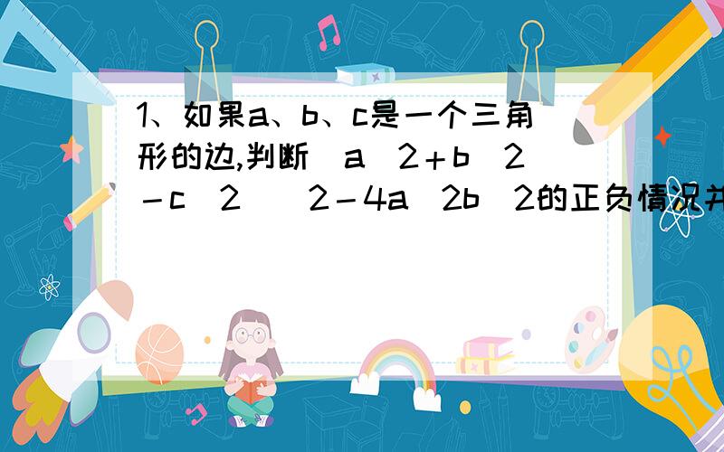 1、如果a、b、c是一个三角形的边,判断(a^2＋b^2－c^2)^2－4a^2b^2的正负情况并说明理由