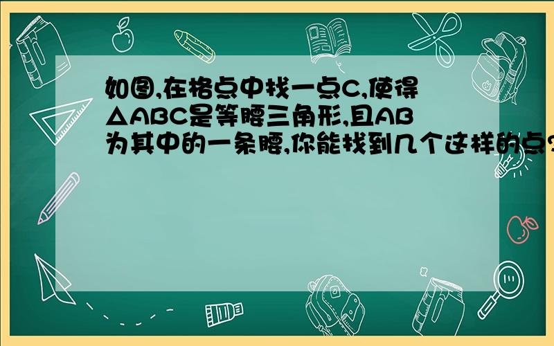 如图,在格点中找一点C,使得△ABC是等腰三角形,且AB为其中的一条腰,你能找到几个这样的点?把它们都画出来