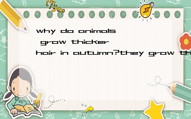 why do animals grow thicker hair in autumn?they grow thicker