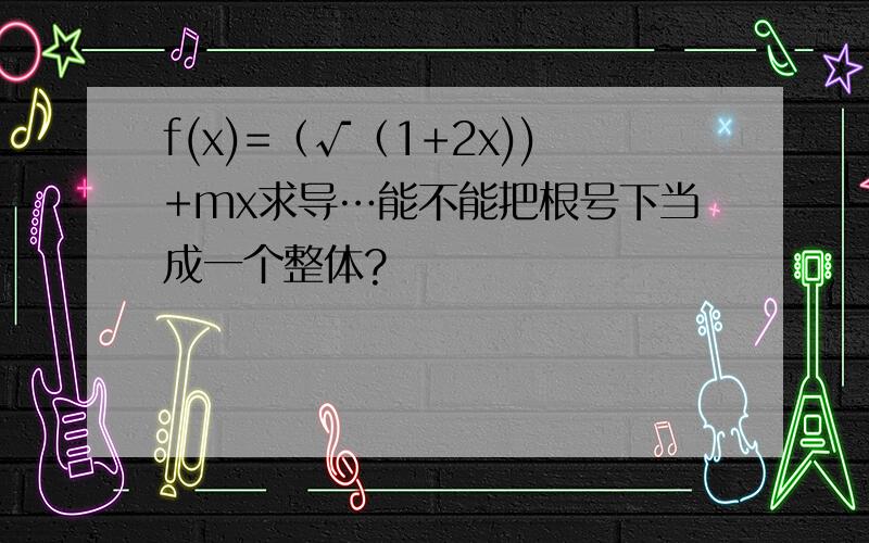 f(x)=（√（1+2x))+mx求导…能不能把根号下当成一个整体?