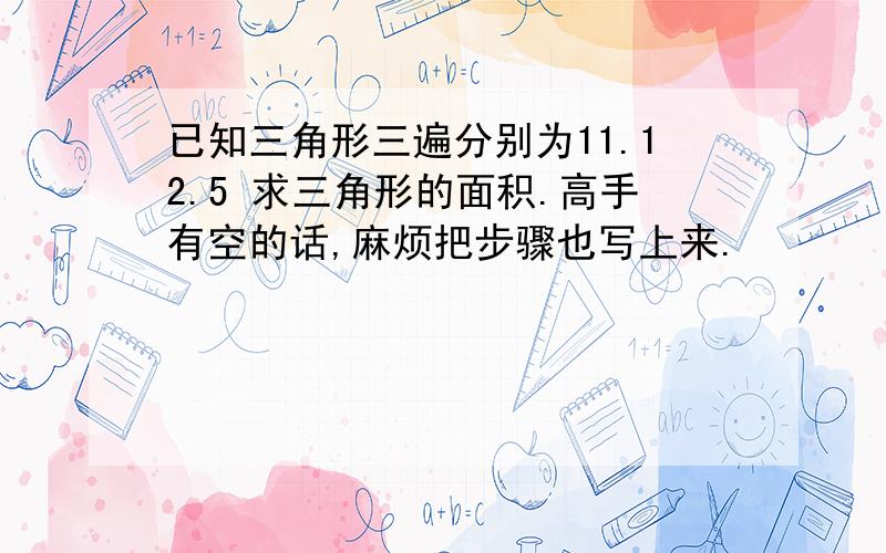 已知三角形三遍分别为11.12.5 求三角形的面积.高手有空的话,麻烦把步骤也写上来.