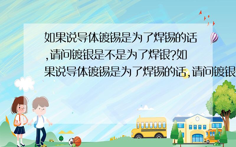 如果说导体镀锡是为了焊锡的话,请问镀银是不是为了焊银?如果说导体镀锡是为了焊锡的话,请问镀银是不是