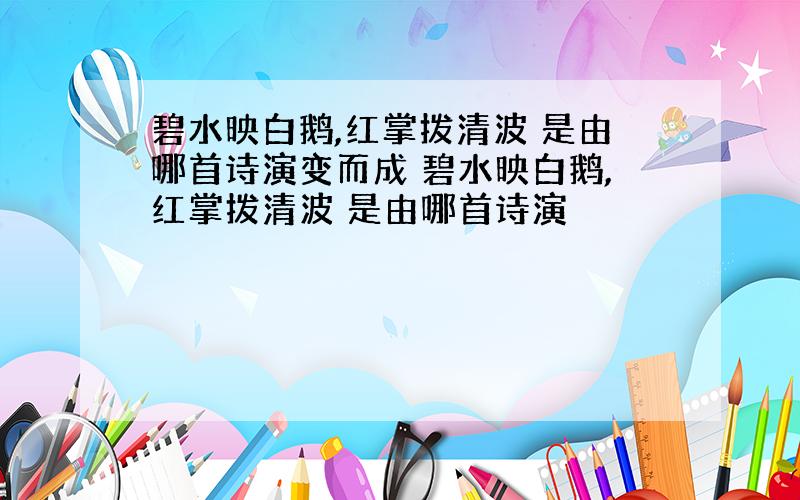 碧水映白鹅,红掌拨清波 是由哪首诗演变而成 碧水映白鹅,红掌拨清波 是由哪首诗演