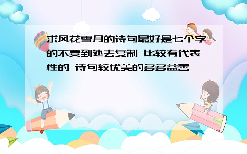 求风花雪月的诗句最好是七个字的不要到处去复制 比较有代表性的 诗句较优美的多多益善