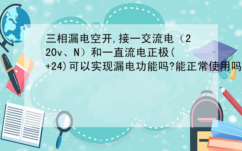 三相漏电空开,接一交流电（220v、N）和一直流电正极(+24)可以实现漏电功能吗?能正常使用吗?