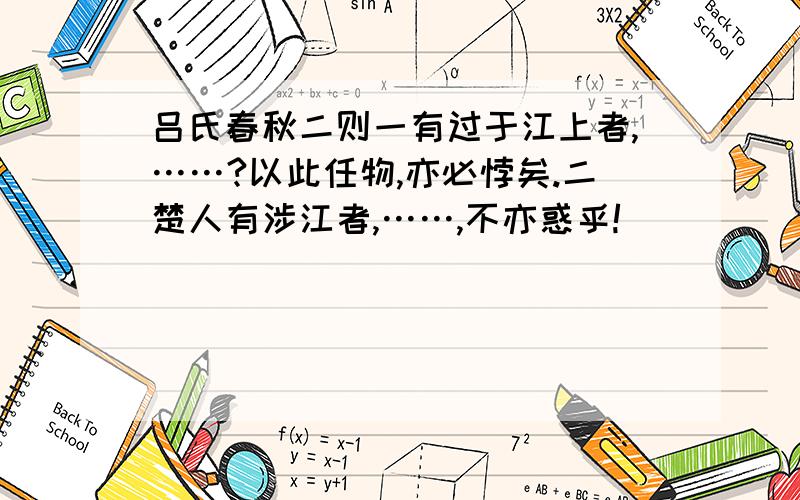 吕氏春秋二则一有过于江上者,……?以此任物,亦必悖矣.二楚人有涉江者,……,不亦惑乎!