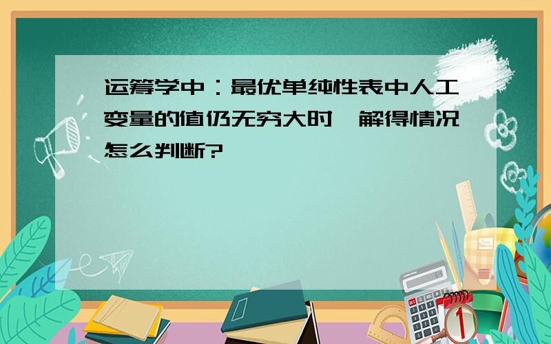 运筹学中：最优单纯性表中人工变量的值仍无穷大时,解得情况怎么判断?