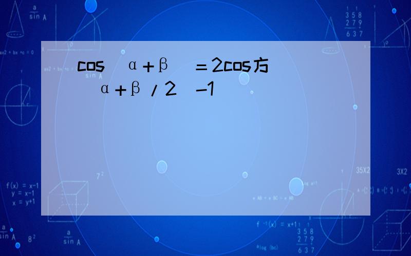 cos(α+β)＝2cos方（α+β/2)-1