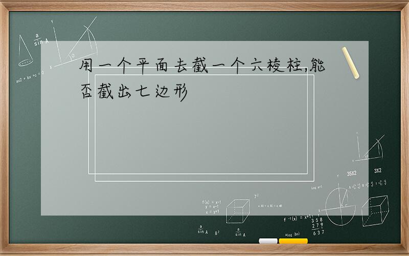 用一个平面去截一个六棱柱,能否截出七边形