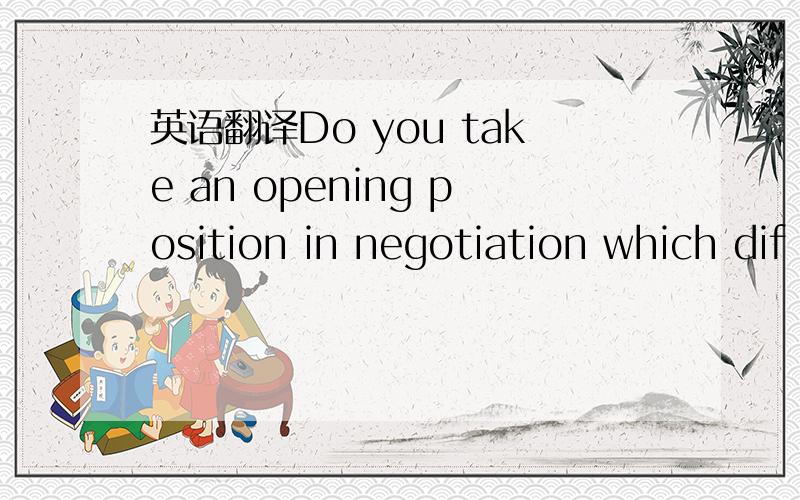 英语翻译Do you take an opening position in negotiation which dif