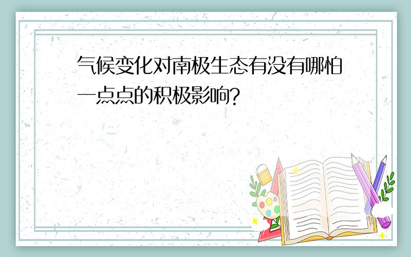 气候变化对南极生态有没有哪怕一点点的积极影响?