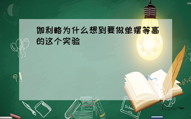 伽利略为什么想到要做单摆等高的这个实验