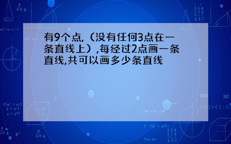 有9个点,（没有任何3点在一条直线上）,每经过2点画一条直线,共可以画多少条直线