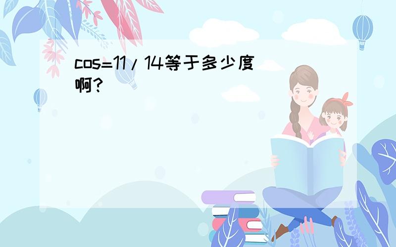 cos=11/14等于多少度啊?