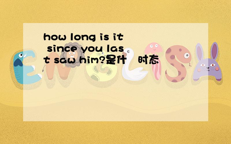 how long is it since you last saw him?是什麼时态