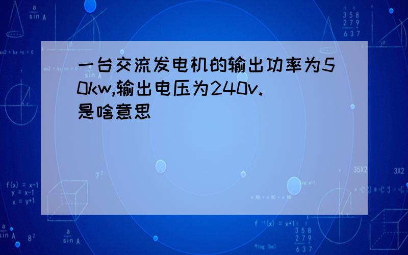 一台交流发电机的输出功率为50kw,输出电压为240v.是啥意思