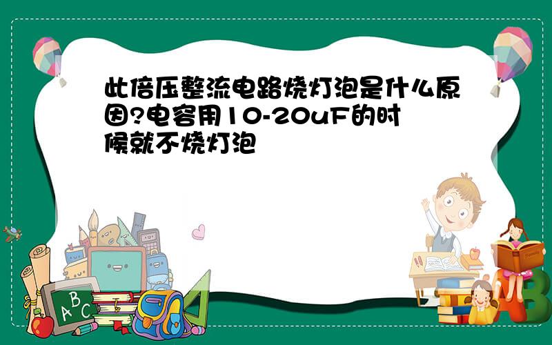 此倍压整流电路烧灯泡是什么原因?电容用10-20uF的时候就不烧灯泡