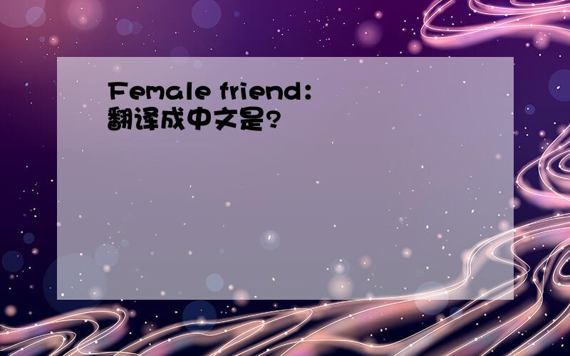 Female friend：翻译成中文是?