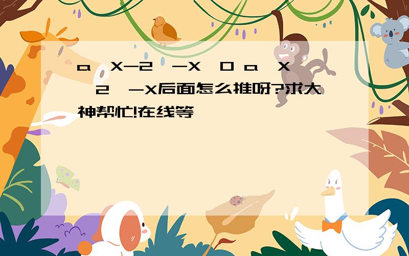 a^X-2^-X>0 a^X>2^-X后面怎么推呀?求大神帮忙!在线等