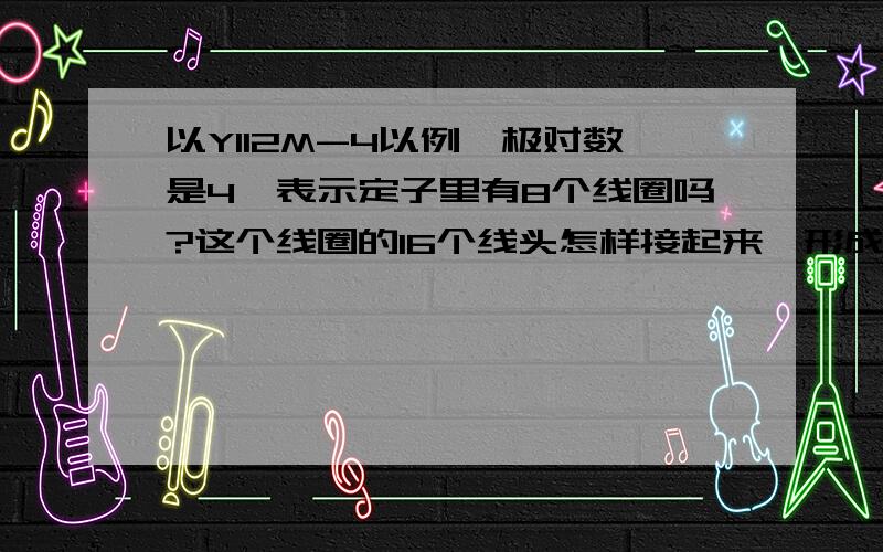 以Y112M-4以例,极对数是4,表示定子里有8个线圈吗?这个线圈的16个线头怎样接起来,形成U1,V1,W1和U2,