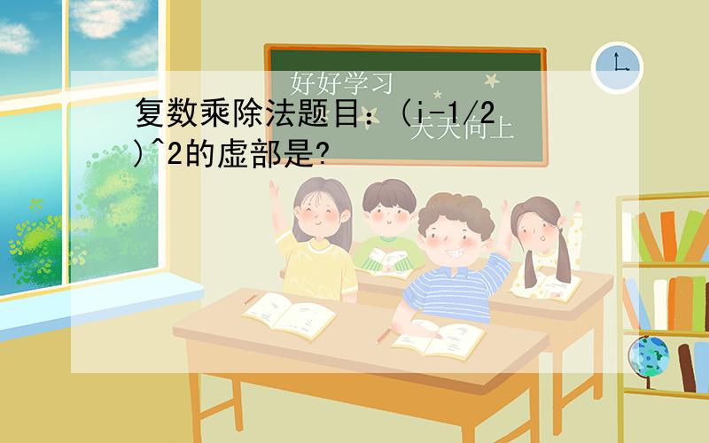 复数乘除法题目：(i-1/2)^2的虚部是?