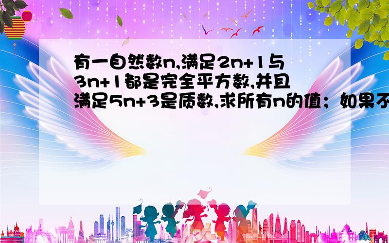 有一自然数n,满足2n+1与3n+1都是完全平方数,并且满足5n+3是质数,求所有n的值；如果不存在n的值,写出理