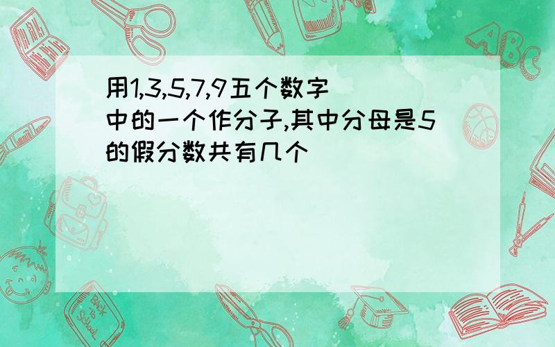 用1,3,5,7,9五个数字中的一个作分子,其中分母是5的假分数共有几个