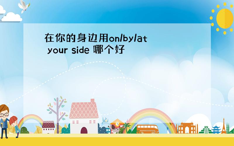 在你的身边用on/by/at your side 哪个好