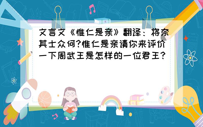 文言文《惟仁是亲》翻译：将奈其士众何?惟仁是亲请你来评价一下周武王是怎样的一位君王?