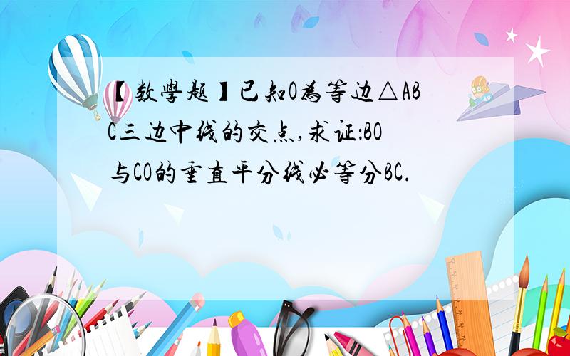 【数学题】已知O为等边△ABC三边中线的交点,求证：BO与CO的垂直平分线必等分BC.