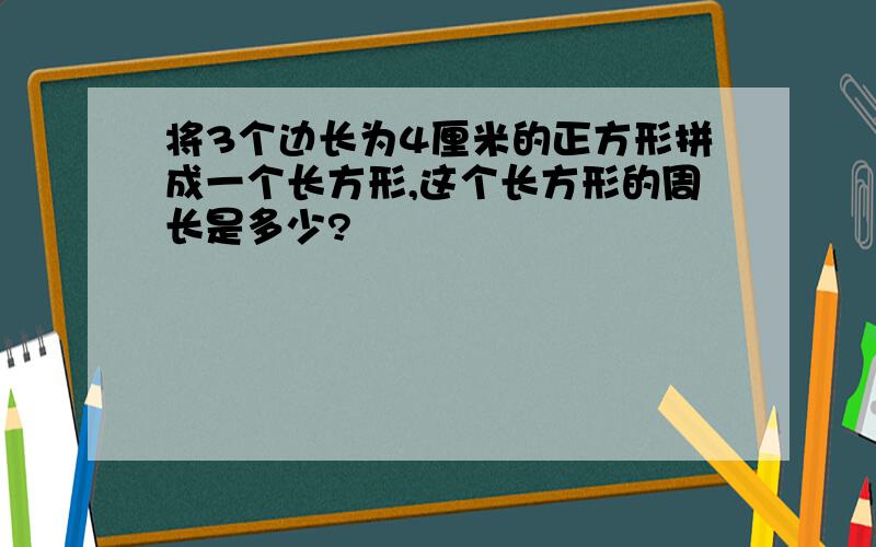 将3个边长为4厘米的正方形拼成一个长方形,这个长方形的周长是多少?