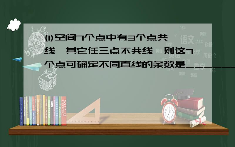 (1)空间7个点中有3个点共线,其它任三点不共线,则这7个点可确定不同直线的条数是________ (2)将5个1和2个