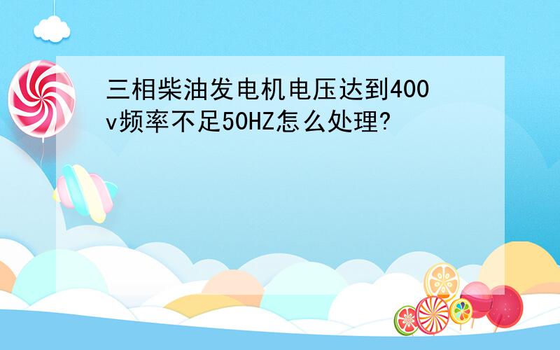 三相柴油发电机电压达到400v频率不足50HZ怎么处理?